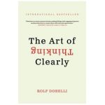 The Art of Thinking Clearly - Rolf Dobelli