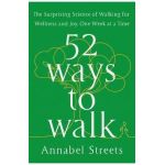 52 Ways to Walk: The Surprising Science of Walking for Wellness and Joy, One Week at a Time - Annabel Streets