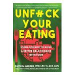 Unfuck Your Eating: Using Science to Build a Better Relationship with Food, Health, and Body Image - Faith G. Harper