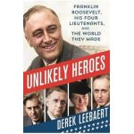 Unlikely Heroes: Franklin Roosevelt, His Four Lieutenants, and the World They Made - Derek Leebaert