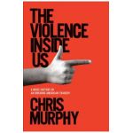 The Violence Inside Us: A Brief History of an Ongoing American Tragedy - Chris Murphy