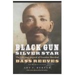Black Gun, Silver Star: The Life and Legend of Frontier Marshal Bass Reeves - Arthur T. Burton