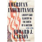 American Inheritance: Liberty and Slavery in the Birth of a Nation, 1765-1795 - Edward J. Larson