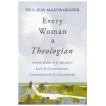 Every Woman a Theologian: Know What You Believe. Live It Confidently. Communicate It Graciously. - Phylicia Masonheimer