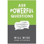 Ask Powerful Questions: Create Conversations That Matter - Chad Littlefield