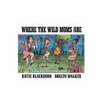 Where the Wild Moms Are - Katie Blackburn