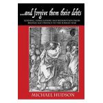 ...and forgive them their debts: Lending, Foreclosure and Redemption From Bronze Age Finance to the Jubilee Year - Michael Hudson