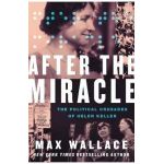 After the Miracle: The Political Crusades of Helen Keller - Max Wallace