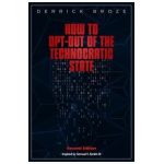 How to Opt-Out of the Technocratic State: 2nd Edition - Derrick Broze