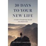 30 Days to Your New Life: A Guide to Transforming Yourself from Head to Soul - Anthony Destefano