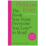 The Book You Want Everyone You Love to Read: Sane and Sage Advice to Help You Navigate All of Your Most Important Relationships - Philippa Perry