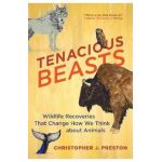 Tenacious Beasts: Wildlife Recoveries That Change How We Think about Animals - Christopher J. Preston