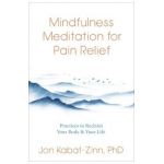 Mindfulness Meditation for Pain Relief: Practices to Reclaim Your Body and Your Life - Jon Kabat-zinn