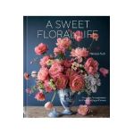 A Sweet Floral Life: Romantic Arrangements for Fresh and Sugar Flowers [A Floral Décor Book] - Natasja Sadi