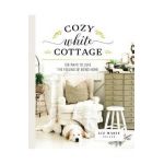 Cozy White Cottage: 100 Ways to Love the Feeling of Being Home - Liz Marie Galvan