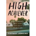 High Achiever: The Incredible True Story of One Addict's Double Life - Tiffany Jenkins