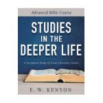 Studies in the Deeper Life: Advanced Bible Course - E. W. Kenyon
