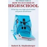 The Ultimate Guide on How to Succeed in High School: 30 Fast Tips Every High School and Their Parents Should Know - Robert R. Shallenberger