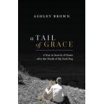 A Tail of Grace: A year in search of home after the death of my soul-dog - Ashley Brown