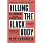 Killing the Black Body: Race, Reproduction, and the Meaning of Liberty - Dorothy Roberts