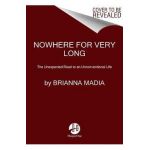 Nowhere for Very Long: The Unexpected Road to an Unconventional Life - Brianna Madia