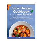Celiac Disease Cookbook for the Newly Diagnosed: Guidance and Recipes for an Easy Transition to the Gluten-Free Diet - Rebecca Toutant