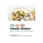 20-40-60-Minute Dinners: Meals to Match the Time You Have - Kate Otterstrom