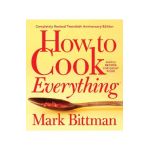 How to Cook Everything--Completely Revised Twentieth Anniversary Edition: Simple Recipes for Great Food - Mark Bittman