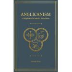Anglicanism: A Reformed Catholic Tradition - Gerald Bray