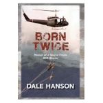 Born Twice: Memoir of a Special Forces SOG Warrior - Dale Hanson