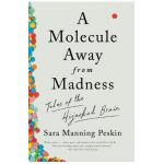 A Molecule Away from Madness: Tales of the Hijacked Brain - Sara Manning Peskin