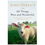 All Things Wise and Wonderful: The Warm and Joyful Memoirs of the World's Most Beloved Animal Doctor - James Herriot