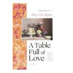 A Table Full of Love: Recipes to Comfort, Seduce, Celebrate & Everything Else in Between - Skye Mcalpine