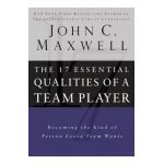 17 Essential Qualities of a Team Player: Becoming the Kind of Person Every Team Wants - John C. Maxwell