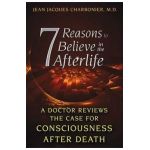 7 Reasons to Believe in the Afterlife: A Doctor Reviews the Case for Consciousness After Death - Jean Jacques Charbonier