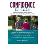 Confidence to Care: [US Edition] A Resource for Family Caregivers Providing Alzheimer's Disease or Other Dementias Care at Home - Molly Carpenter