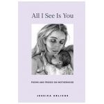 All I See Is You: Poems and Prose on Motherhood - Jessica Urlichs