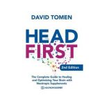 Head First: The Complete Guide to Healing and Optimizing Your Brain with Nootropic Supplements - 2Nd Edition - David Tomen