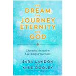 The Dream, the Journey, Eternity, and God: Channeled Answers to Life's Deepest Questions - Sara Landon