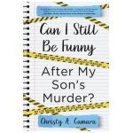 Can I Still Be Funny After My Son's Murder?: Memories and Grief, With a Splash of Sarcasm - My Life Before and After Wyland's Tragic Death - Christy A. Camara