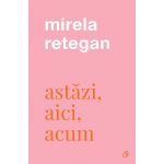 Astazi, aici, acum | Mirela Retegan