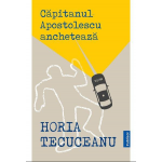 Capitanul Apostolescu ancheteaza | Horia Tecuceanu