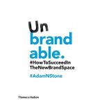 Unbrandable: How to Succeed in the New Brand Space | Adam N. Stone