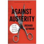 Against Austerity: How We Can Fix the Crisis They Made | Richard Seymour