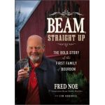 Beam, Straight Up: The Bold Story of the First Family of Bourbon | Jim Kokoris, Fred Noe