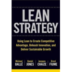 The Lean Strategy: Using Lean to Create Competitive Advantage, Unleash Innovation, and Deliver Sustainable Growth | Michael Balle, Daniel Jones, Jacques Chaize, Orest Fiume, Tom Ehrenfeld