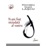 N-am fost niciodata al vostru | Horatiu Ioan Lascu