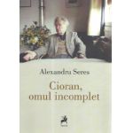 Cioran, omul incomplet | Alexandru Seres