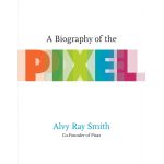 A Biography of the Pixel | Alvy Ray Smith