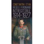 Regele Ferdinand Intregitorul 1914-1927 | Constantin I. Stan